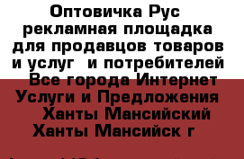 Оптовичка.Рус: рекламная площадка для продавцов товаров и услуг, и потребителей! - Все города Интернет » Услуги и Предложения   . Ханты-Мансийский,Ханты-Мансийск г.